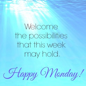 Happy Monday! Welcome the possibilities that this week might hold.